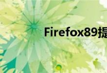 Firefox89提供了更高的速度